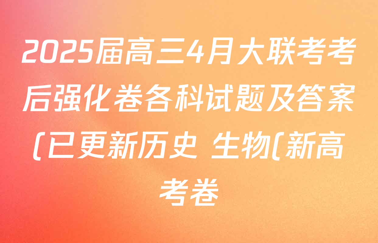 2025届高三4月大联考考后强化卷各科试题及答案(已更新历史 生物(新高考卷) 英语等9份) 2025届高三4月大联考考后强化卷各科试题及答案(已更新历史 生物(新高考卷) 英语等9份)